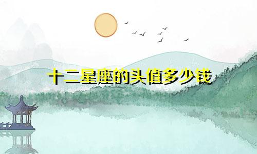 十二星座的头值多少钱