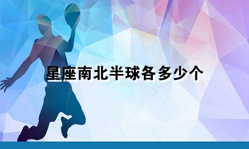 星座南北半球各多少个