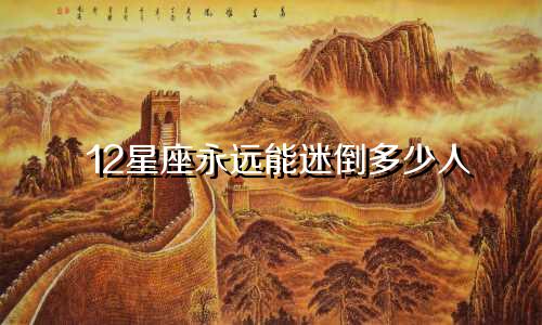 12星座永远能迷倒多少人