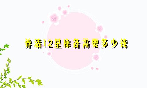 养活12星座各需要多少钱