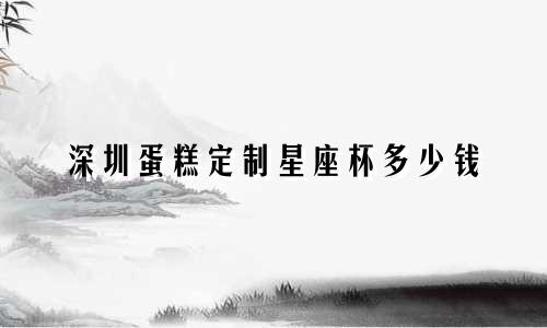 深圳蛋糕定制星座杯多少钱