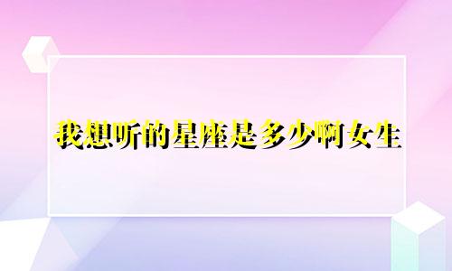 我想听的星座是多少啊女生