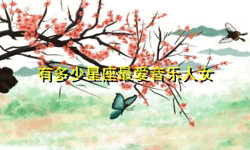 有多少星座最爱音乐人女