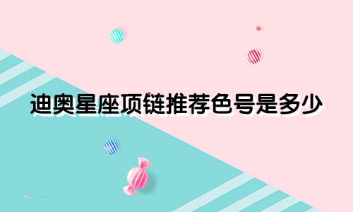 迪奥星座项链推荐色号是多少