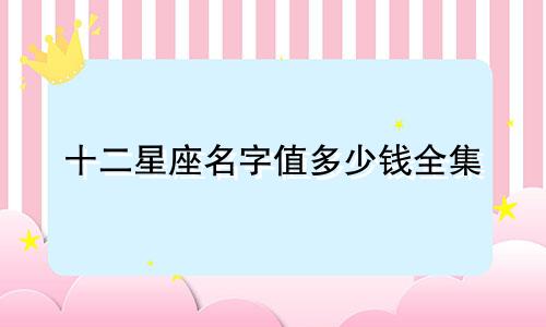 十二星座名字值多少钱全集