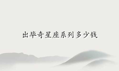 出毕奇星座系列多少钱