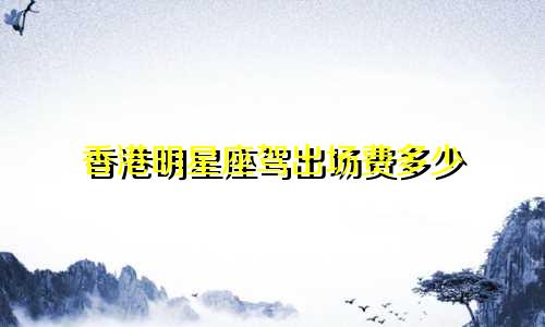 香港明星座驾出场费多少