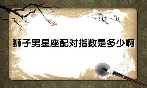 狮子男星座配对指数是多少啊