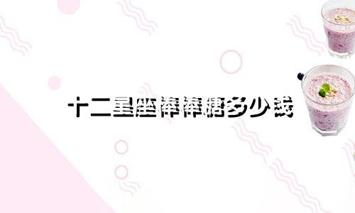 十二星座棒棒糖多少钱