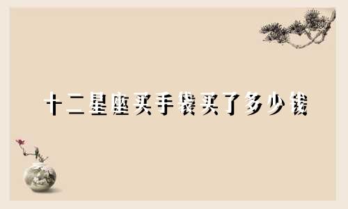 十二星座买手袋买了多少钱
