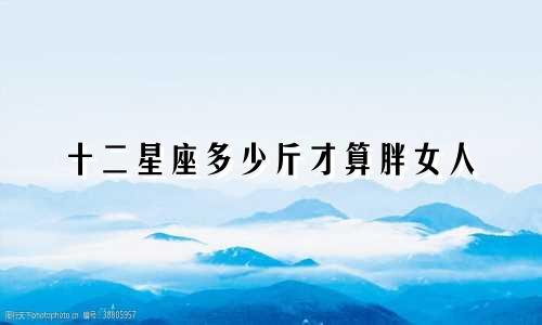 十二星座多少斤才算胖女人