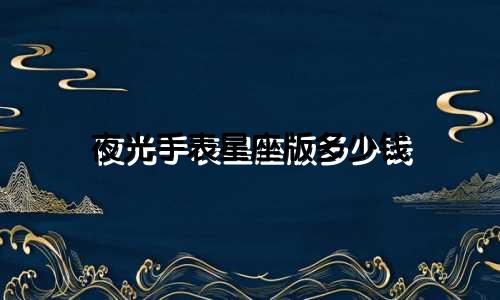 夜光手表星座版多少钱