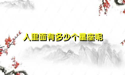 人里面有多少个星座呢