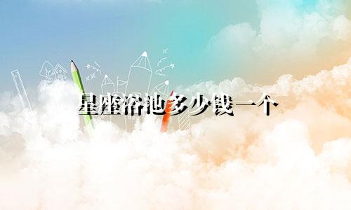 星座浴池多少钱一个