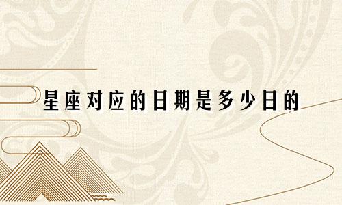 星座对应的日期是多少日的