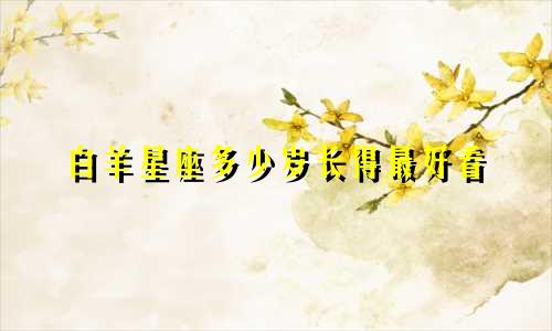 白羊星座多少岁长得最好看