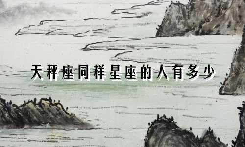 天秤座同样星座的人有多少