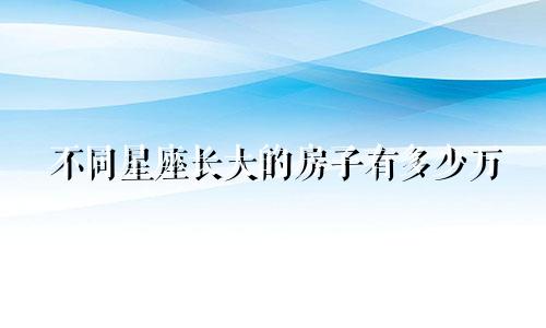 不同星座长大的房子有多少万