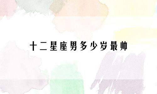 十二星座男多少岁最帅