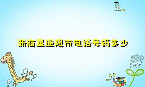 浙商星座超市电话号码多少