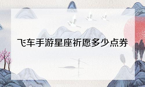 飞车手游星座祈愿多少点券