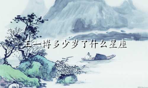王一博多少岁了什么星座