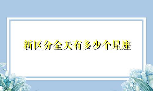 新区分全天有多少个星座