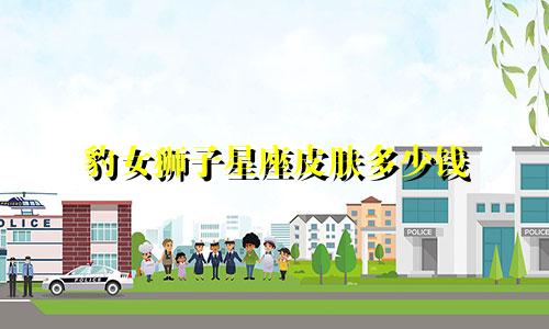 豹女狮子星座皮肤多少钱