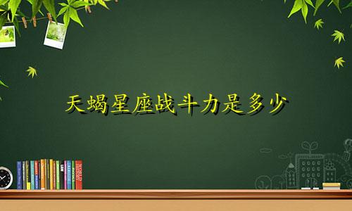 天蝎星座战斗力是多少