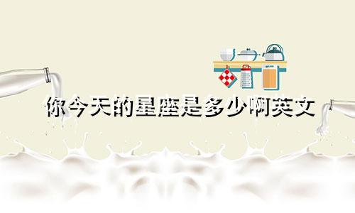 你今天的星座是多少啊英文