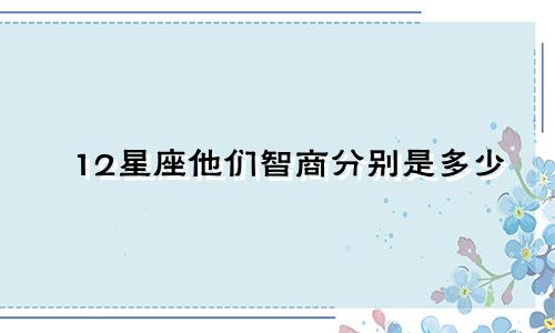 12星座他们智商分别是多少