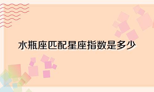 水瓶座匹配星座指数是多少