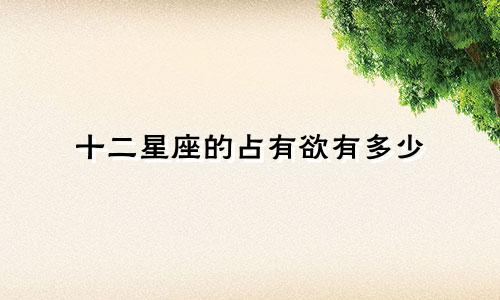 十二星座的占有欲有多少