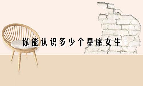 你能认识多少个星座女生
