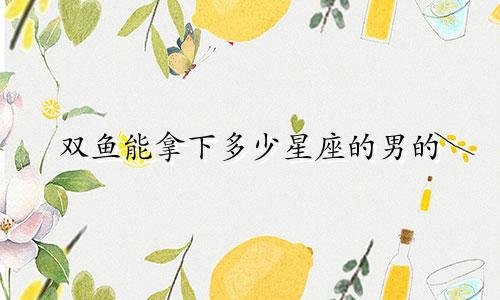 双鱼能拿下多少星座的男的