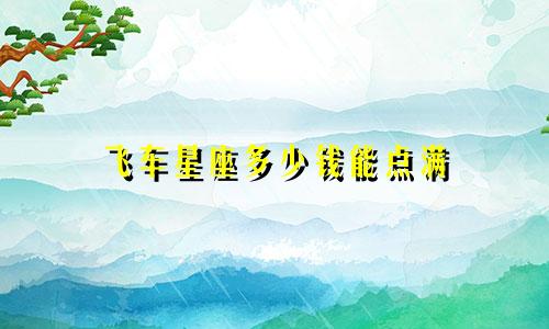 飞车星座多少钱能点满