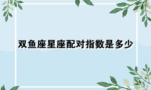 双鱼座星座配对指数是多少