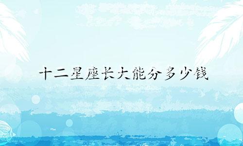 十二星座长大能分多少钱