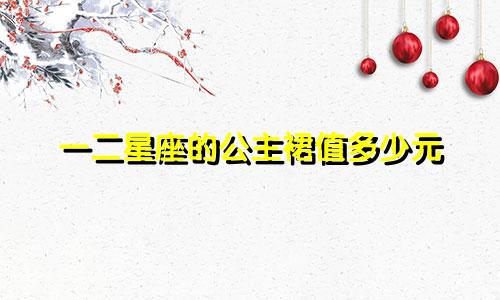 一二星座的公主裙值多少元