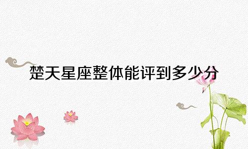楚天星座整体能评到多少分