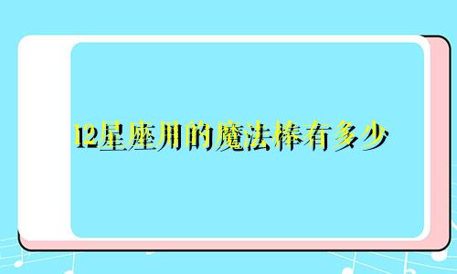 12星座用的魔法棒有多少