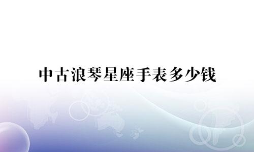 中古浪琴星座手表多少钱