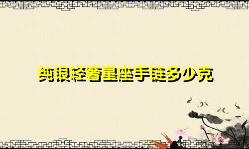 纯银轻奢星座手链多少克