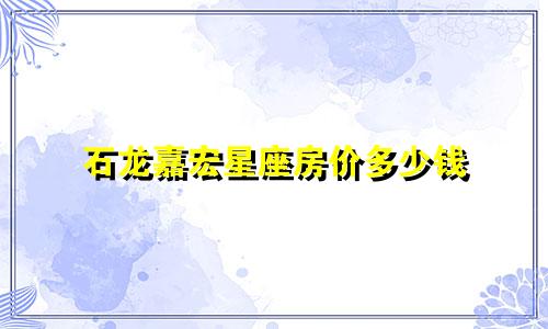 石龙嘉宏星座房价多少钱
