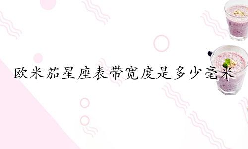 欧米茄星座表带宽度是多少毫米