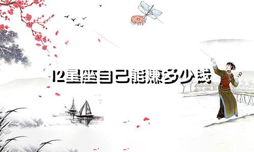 12星座自己能赚多少钱