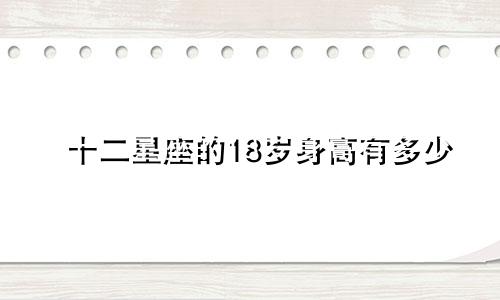 十二星座的18岁身高有多少