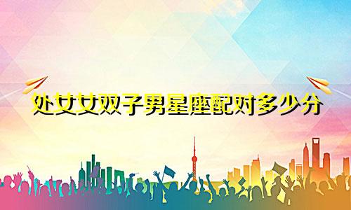 处女女双子男星座配对多少分