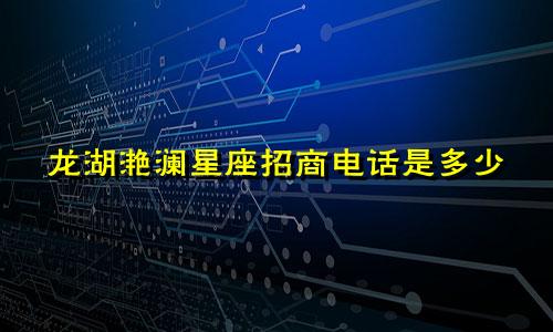 龙湖滟澜星座招商电话是多少