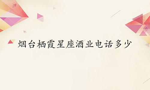烟台栖霞星座酒业电话多少